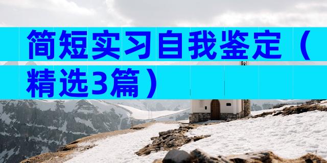 简短实习自我鉴定（精选3篇）