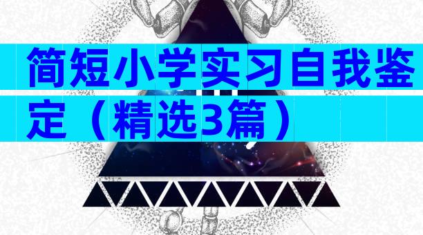 简短小学实习自我鉴定（精选3篇）