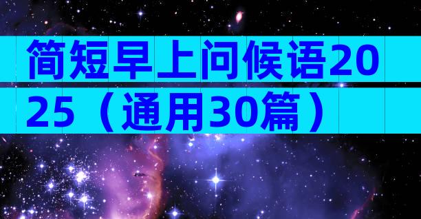 简短早上问候语2025（通用30篇）