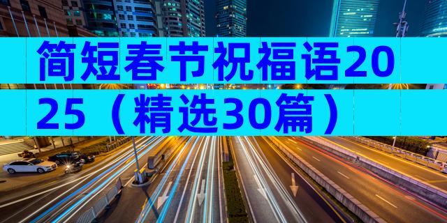 简短春节祝福语2025（精选30篇）