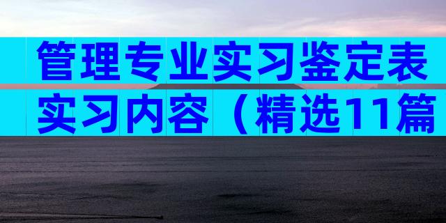 管理专业实习鉴定表实习内容（精选11篇）