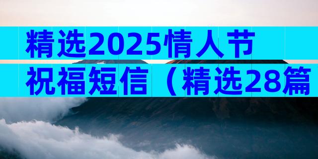 精选2025情人节祝福短信（精选28篇）