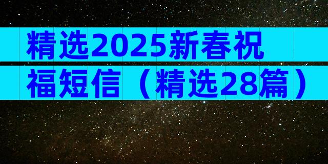 精选2025新春祝福短信（精选28篇）
