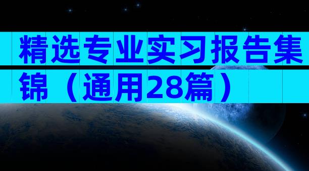 精选专业实习报告集锦（通用28篇）