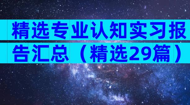 精选专业认知实习报告汇总（精选29篇）