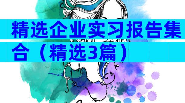 精选企业实习报告集合（精选3篇）