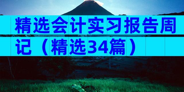 精选会计实习报告周记（精选34篇）