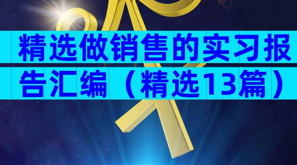 精选做销售的实习报告汇编（精选13篇）