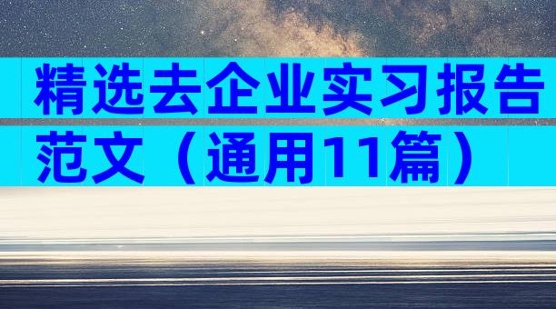 精选去企业实习报告范文（通用11篇）