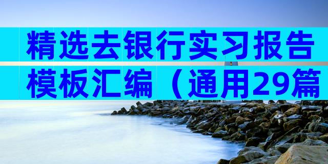 精选去银行实习报告模板汇编（通用29篇）