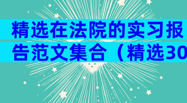 精选在法院的实习报告范文集合（精选30篇）