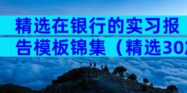 精选在银行的实习报告模板锦集（精选30篇）