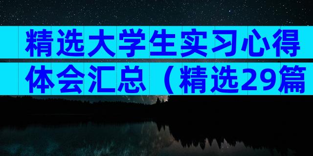精选大学生实习心得体会汇总（精选29篇）