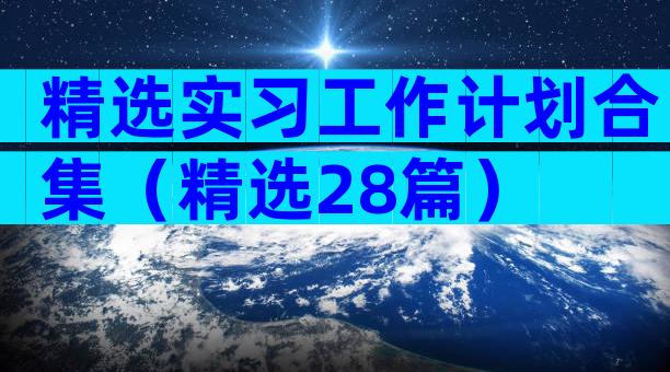精选实习工作计划合集（精选28篇）