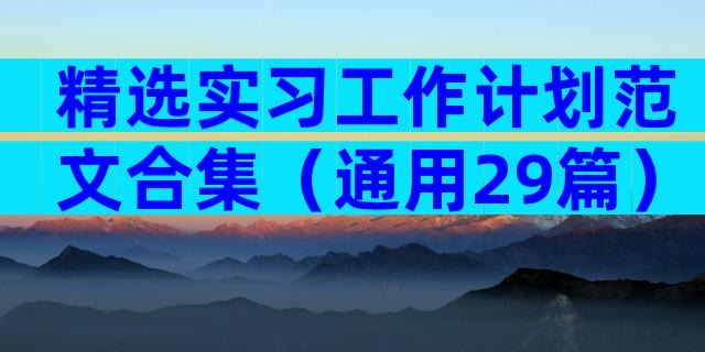 精选实习工作计划范文合集（通用29篇）