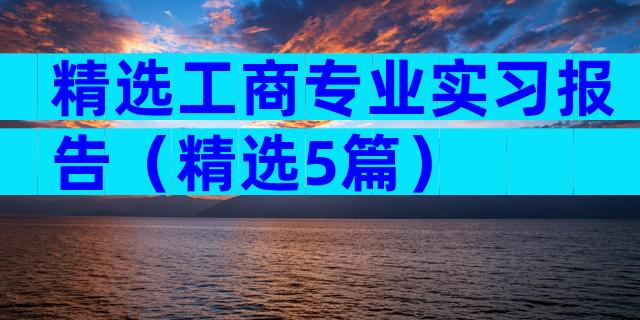 精选工商专业实习报告（精选5篇）