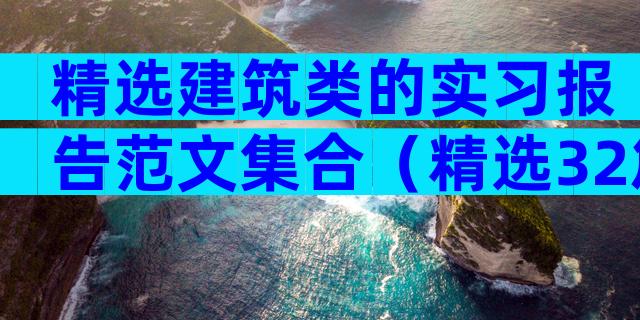 精选建筑类的实习报告范文集合（精选32篇）