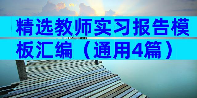 精选教师实习报告模板汇编（通用4篇）