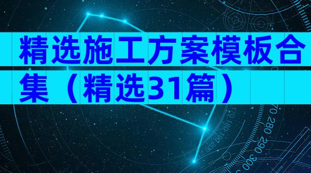 精选施工方案模板合集（精选31篇）
