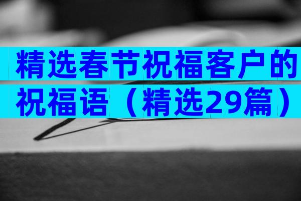 精选春节祝福客户的祝福语（精选29篇）