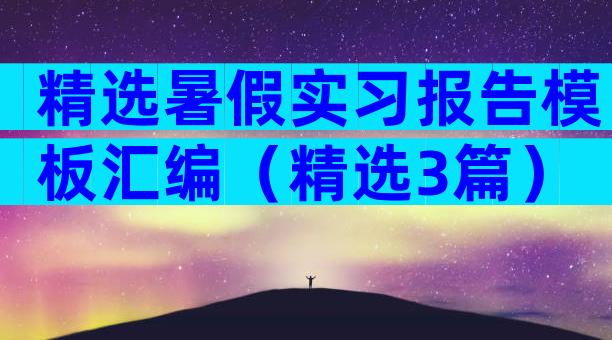 精选暑假实习报告模板汇编（精选3篇）
