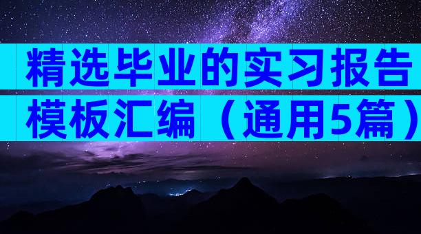 精选毕业的实习报告模板汇编（通用5篇）