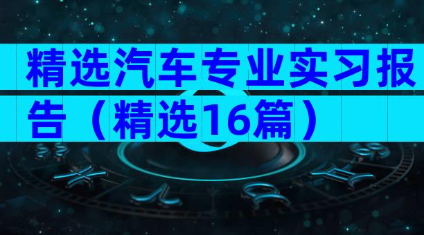 精选汽车专业实习报告（精选16篇）