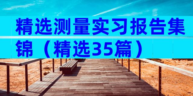精选测量实习报告集锦（精选35篇）