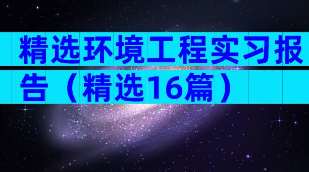 精选环境工程实习报告（精选16篇）