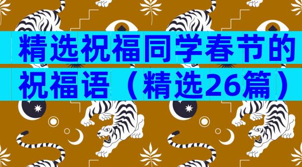 精选祝福同学春节的祝福语（精选26篇）