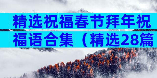 精选祝福春节拜年祝福语合集（精选28篇）