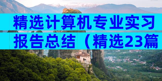 精选计算机专业实习报告总结（精选23篇）