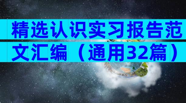 精选认识实习报告范文汇编（通用32篇）
