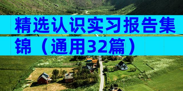精选认识实习报告集锦（通用32篇）