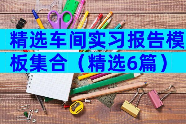 精选车间实习报告模板集合（精选6篇）