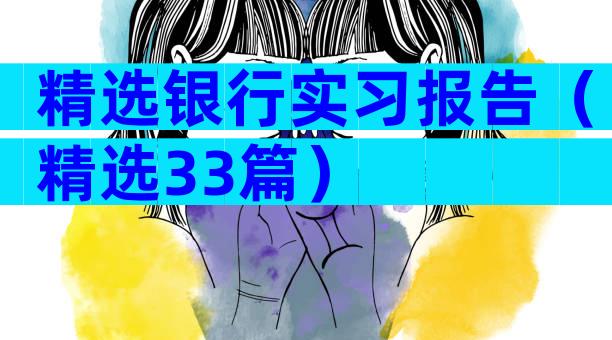 精选银行实习报告（精选33篇）