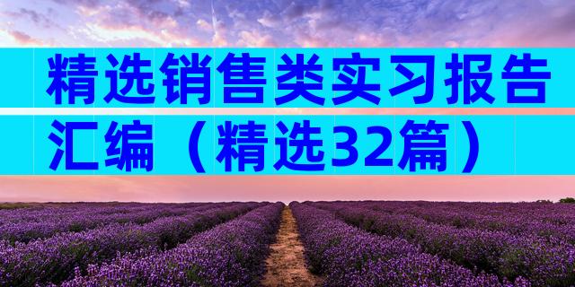 精选销售类实习报告汇编（精选32篇）
