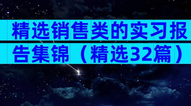 精选销售类的实习报告集锦（精选32篇）