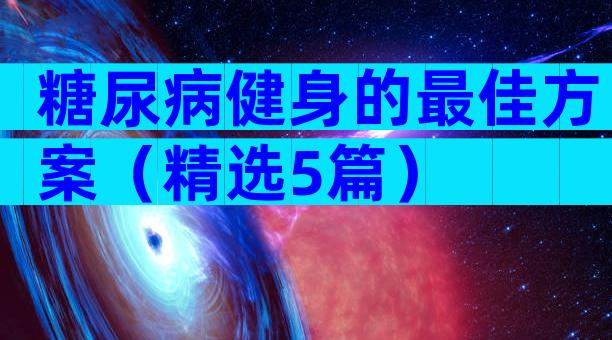 糖尿病健身的最佳方案（精选5篇）