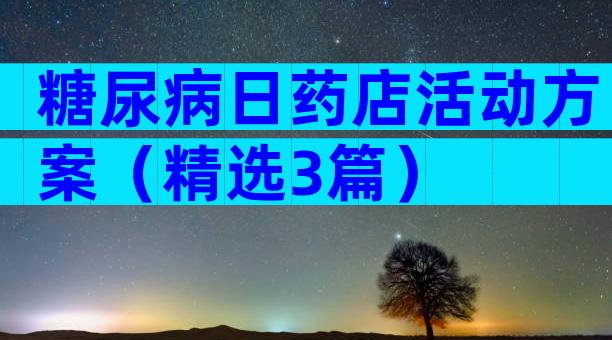 糖尿病日药店活动方案（精选3篇）