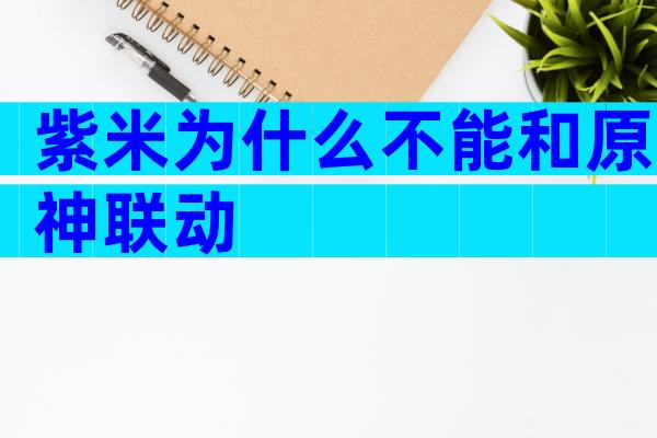 紫米为什么不能和原神联动