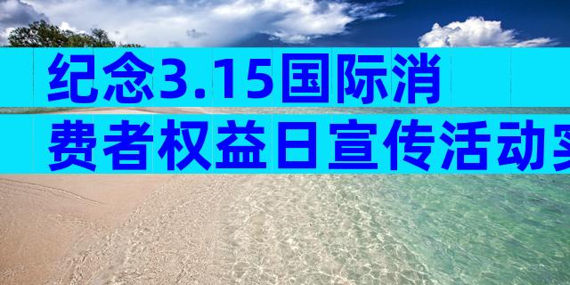 纪念3.15国际消费者权益日宣传活动实施方案（精选11篇）
