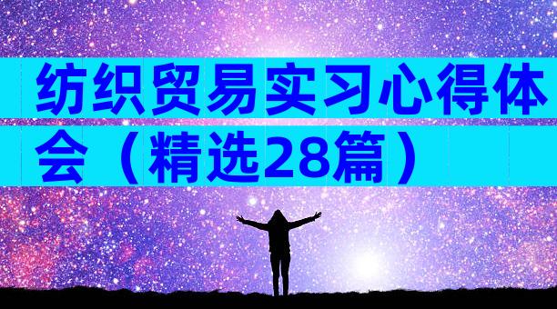 纺织贸易实习心得体会（精选28篇）