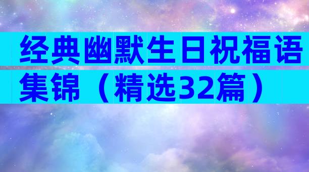 经典幽默生日祝福语集锦（精选32篇）