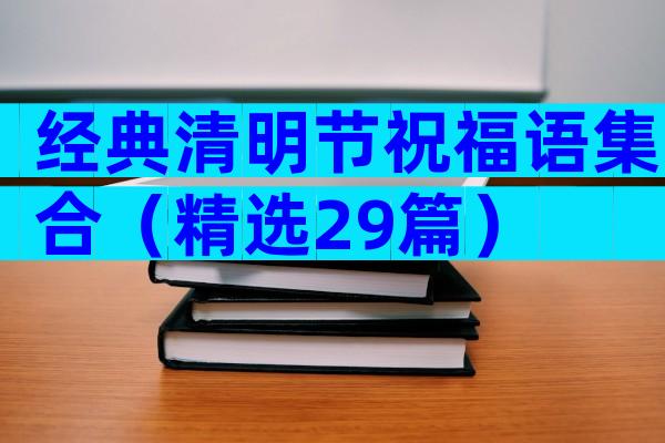 经典清明节祝福语集合（精选29篇）