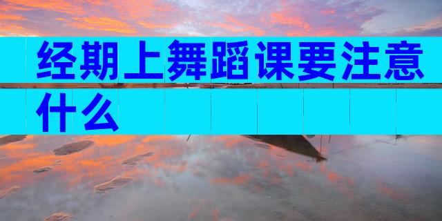 经期上舞蹈课要注意什么