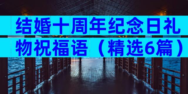 结婚十周年纪念日礼物祝福语（精选6篇）