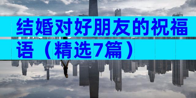 结婚对好朋友的祝福语（精选7篇）