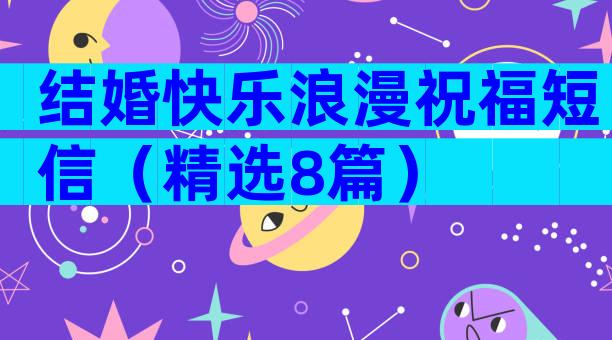 结婚快乐浪漫祝福短信（精选8篇）