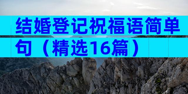 结婚登记祝福语简单句（精选16篇）